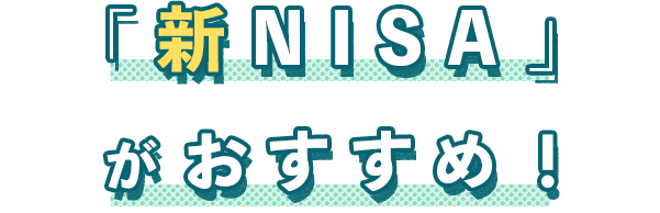 「新NISA」がおすすめ！
